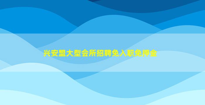 兴安盟大型会所招聘免入职免押金